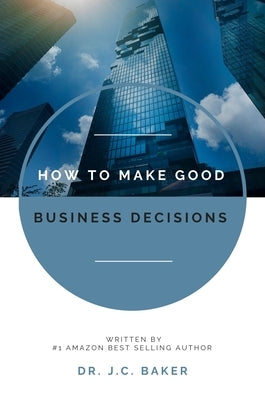 How to Make Good Business Decisions by Baker, J. C.