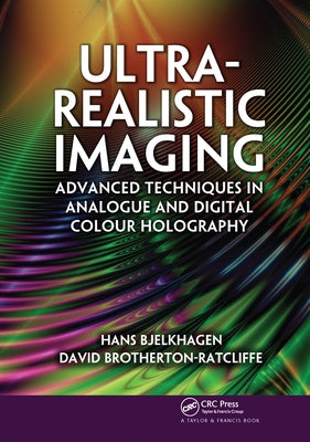 Ultra-Realistic Imaging: Advanced Techniques in Analogue and Digital Colour Holography by Bjelkhagen, Hans