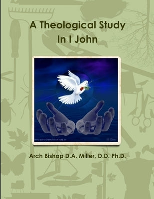 A Theological Study In I John by Miller, D. D. Arch Bishop D. a.