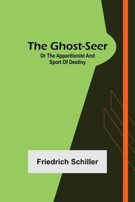 The Ghost-Seer; or the Apparitionist; and Sport of Destiny by Schiller, Friedrich