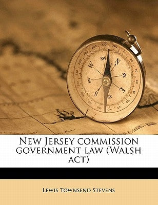 New Jersey Commission Government Law (Walsh ACT) by Stevens, Lewis Townsend