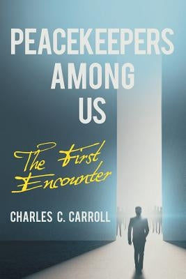 Peacekeepers Among Us: The First Encounter by Carroll, Charles C.