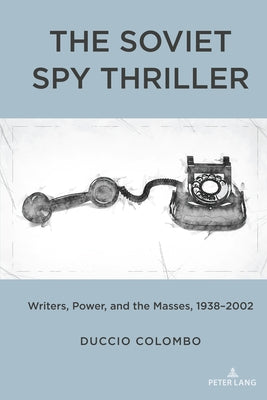 The Soviet Spy Thriller: Writers, Power, and the Masses, 1938-2002 by Colombo, Duccio