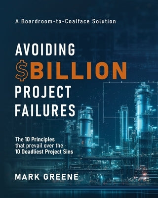Avoiding $Billion Project Failures: The 10 Principles that prevail over the 10 Deadliest Project Sins by Greene, Mark