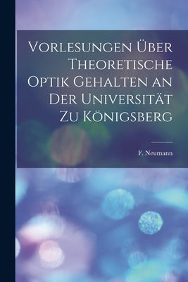 Vorlesungen über Theoretische Optik Gehalten an der Universität zu Königsberg by Neumann, F.
