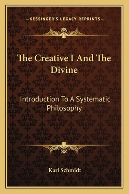 The Creative I And The Divine: Introduction To A Systematic Philosophy by Schmidt, Karl