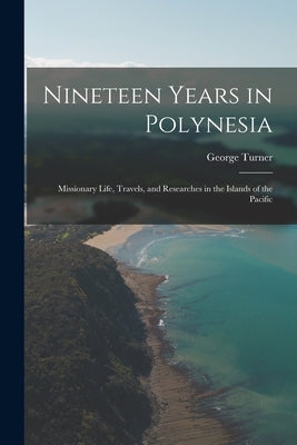 Nineteen Years in Polynesia: Missionary Life, Travels, and Researches in the Islands of the Pacific by Turner, George