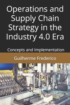 Operations and Supply Chain Strategy in the Industry 4.0 Era: Concepts and Implementation by Frederico, Guilherme Francisco