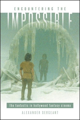 Encountering the Impossible: The Fantastic in Hollywood Fantasy Cinema by Sergeant, Alexander