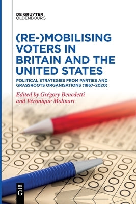 (Re-)Mobilizing Voters in Britain and the United States: Political Strategies from Parties and Grassroots Organisations (1867-2020) by Benedetti, Gregory