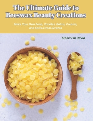 The Ultimate Guide to Beeswax Beauty Creations: Make Your Own Soap, Candles, Balms, Creams, and Salves from Scratch by David, Albert Pin