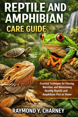 Reptile and Amphibian Care Guide: Essential Techniques for Housing, Nutrition, and Maintaining Healthy Reptile and Amphibian Pets at Home by Y. Charney, Raymond