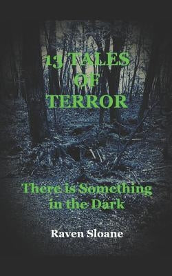 13 Tales of Terror: There is Something in the Dark by Sloane, Raven