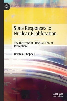 State Responses to Nuclear Proliferation: The Differential Effects of Threat Perception by Chappell, Brian K.