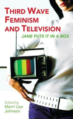Third Wave Feminism and Television: Jane Puts it in a Box by Johnson, Merri Lisa
