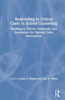 Responding to Critical Cases in School Counseling: Building on Theory, Standards, and Experience for Optimal Crisis Intervention by Nelson, Judy A.