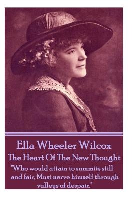 Ella Wheeler Wilcox's The Heart Of The New Thought: "Who would attain to summits still and fair, Must nerve himself through valleys of despair." by Wilcox, Ella Wheeler