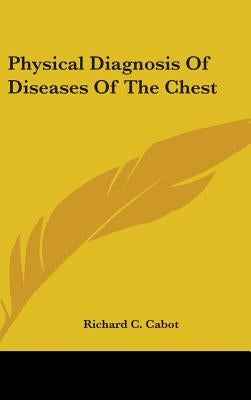Physical Diagnosis Of Diseases Of The Chest by Cabot, Richard C.