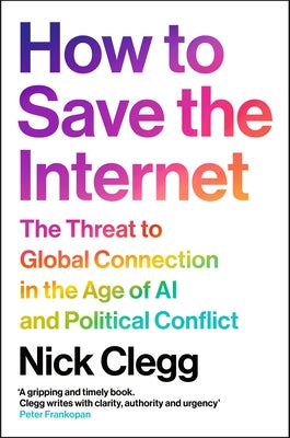 How to Save the Internet: The Threat to Global Connection in the Age of AI and Political Conflict by Clegg, Nick