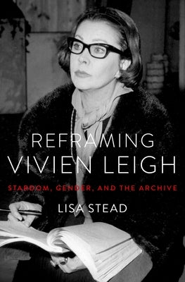 Reframing Vivien Leigh: Stardom, Gender, and the Archive by Stead, Lisa