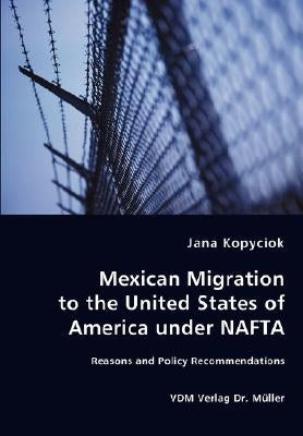 Mexican Migration to the United States of America under NAFTA - Reasons and Policy Recommendations by Kopyciok, Jana