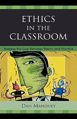 Ethics in the Classroom: Bridging the Gap Between Theory and Practice by Mahoney, Dan