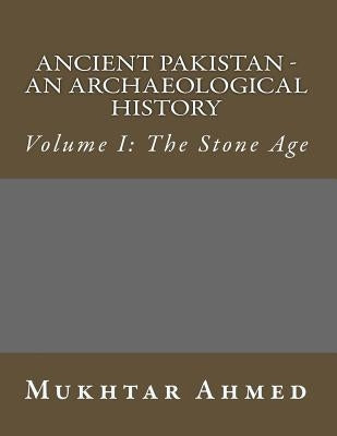 Ancient Pakistan - An Archaeological History: Volume I: The Stone Age by Ahmed, Mukhtar