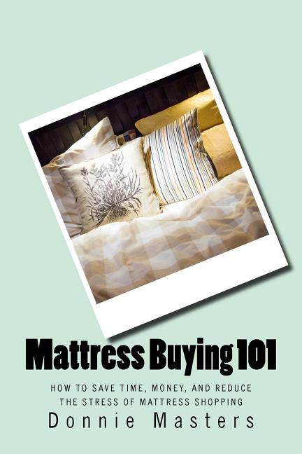 Mattress Buying 101: How To Save Time, Money, and Reduce the Stress of Mattress Shopping by Masters, Donnie