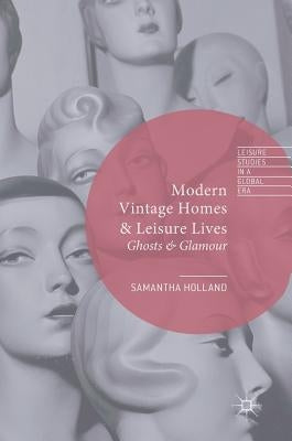 Modern Vintage Homes & Leisure Lives: Ghosts & Glamour by Holland, Samantha