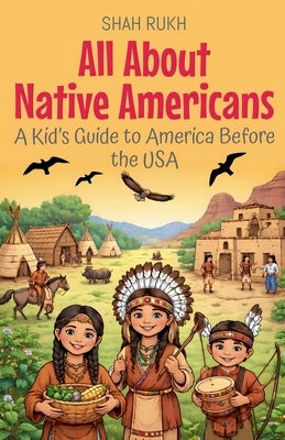 All About Native Americans: A Kid's Guide to America Before the USA by Rukh, Shah