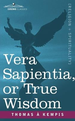 Vera Sapientia, or True Wisdom by Kempis, Thomas a.