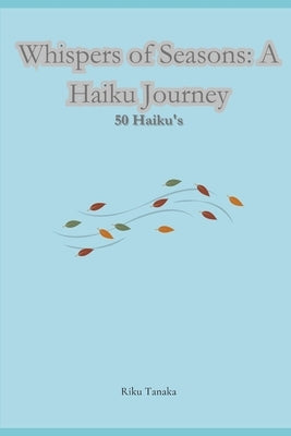 Whispers of Seasons: A Haiku Journey: 50 Haiku's by Tanaka, Riku