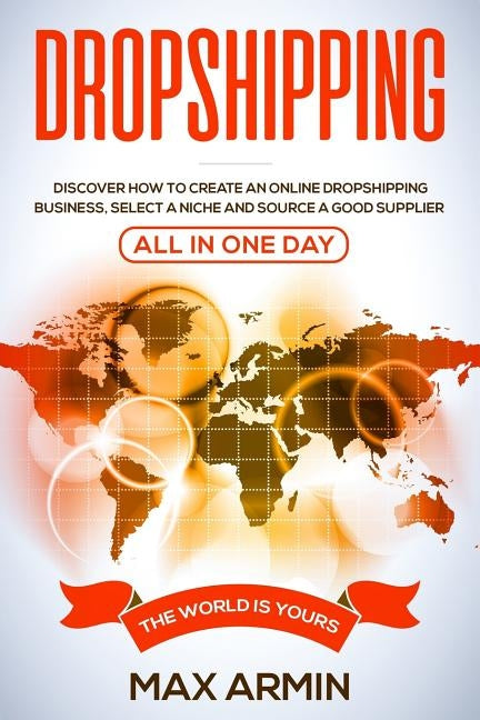 Dropshipping: Discover How To Create an Online Dropshipping Business, Select a Niche and Source a Good Supplier - All In One Day by Armin, Max
