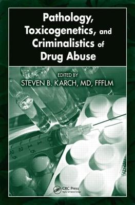 Pathology, Toxicogenetics, and Criminalistics of Drug Abuse by Karch