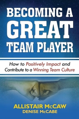 Becoming a Great Team Player: How to Positively Impact and Contribute to a Winning Team Culture by McCabe, Denise