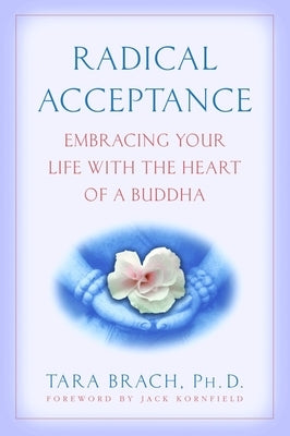 Radical Acceptance: Embracing Your Life with the Heart of a Buddha by Brach, Tara