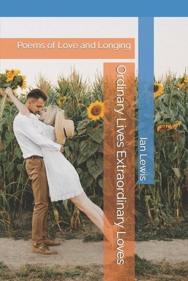 Ordinary Lives Extraordinary Loves: Poems of Love and Longing by Lewis, Ian
