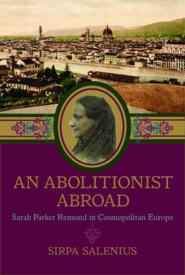An Abolitionist Abroad: Sarah Parker Remond in Cosmopolitan Europe by Salenius, Sirpa