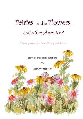 Fairies in the Flowers... and other places too!: Following Woodland Fairies Throughout the Year by Stoffers, Kathryn