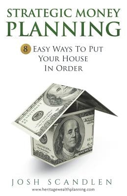 Strategic Money Planning: 8 Easy Ways To Put Your House In Order by Scandlen, Josh