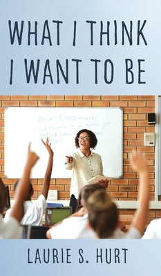 What I Think I Want To Be by Hurt, Laurie S.