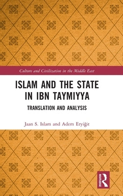 Islam and the State in Ibn Taymiyya: Translation and Analysis by Islam, Jaan S.