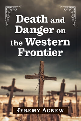 Death and Danger on the Western Frontier by Agnew, Jeremy