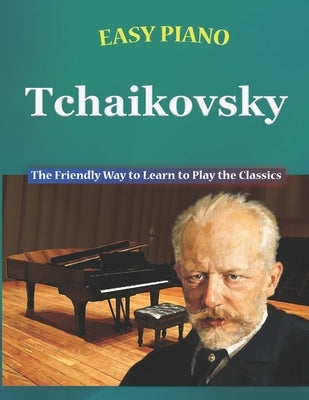 Easy Piano Tchaikovsky: The Friendly Way to Learn to Play the Classics by Walkercrest