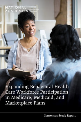 Expanding Behavioral Health Care Workforce Participation in Medicare, Medicaid, and Marketplace Plans by National Academies of Sciences Engineeri
