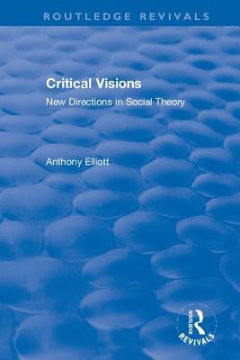 Critical Visions: New Directions in Social Theory by Elliott, Anthony