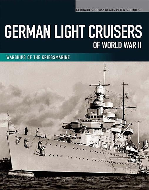 German Light Cruisers of World War II: Emden, Konigsberg, Karlsruhe, Koln, Leipzig, Nurnberg by Koop, Gerhard