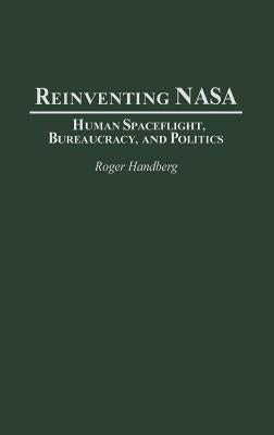 Reinventing NASA: Human Spaceflight, Bureaucracy, and Politics by Handberg, Roger