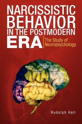 Narcissistic Behavior in the Postmodern Era: The Study of Neuropsychology by Hall, Rudolph
