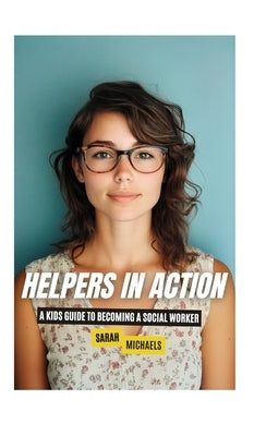 Helpers in Action: A Kids Guide to Becoming a Social Worker by Michaels, Sarah